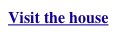 Visit the house     